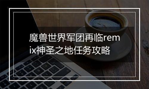 魔兽世界军团再临remix神圣之地任务攻略