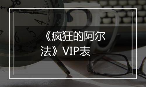 《疯狂的阿尔法》VIP表