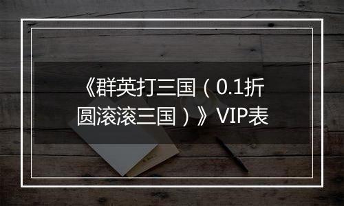 《群英打三国（0.1折圆滚滚三国）》VIP表