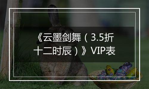 《云墨剑舞（3.5折十二时辰）》VIP表