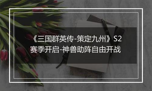 《三国群英传-策定九州》S2赛季开启-神兽助阵自由开战