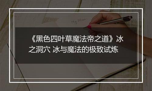 《黑色四叶草魔法帝之道》冰之洞穴 冰与魔法的极致试炼