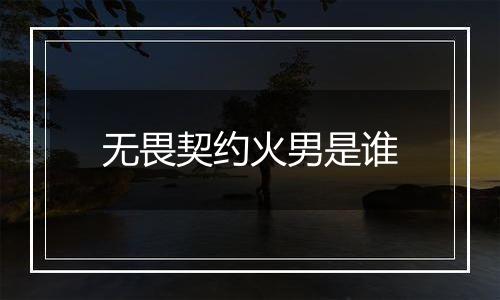无畏契约火男是谁