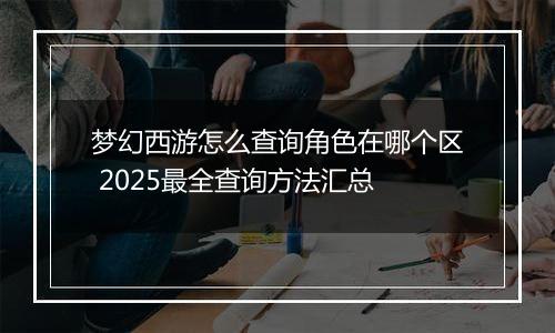 梦幻西游怎么查询角色在哪个区 2025最全查询方法汇总