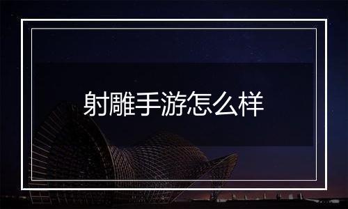 射雕手游怎么样