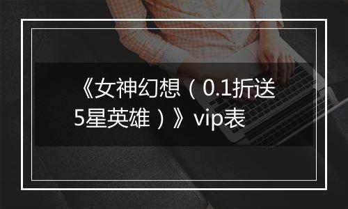 《女神幻想（0.1折送5星英雄）》vip表