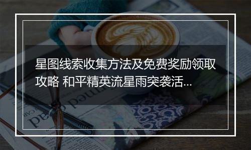 星图线索收集方法及免费奖励领取攻略 和平精英流星雨突袭活动玩法介绍