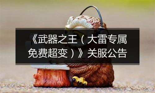 《武器之王（大雷专属免费超变）》关服公告