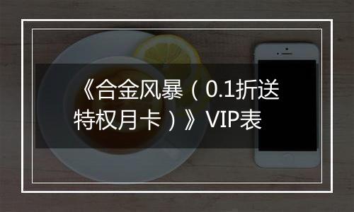 《合金风暴（0.1折送特权月卡）》VIP表