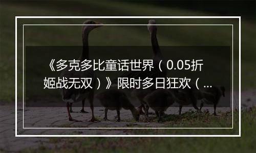 《多克多比童话世界（0.05折姬战无双）》限时多日狂欢（11.17-11.20）