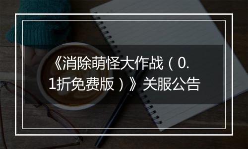 《消除萌怪大作战（0.1折免费版）》关服公告