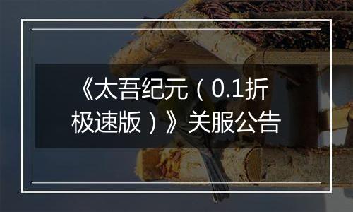 《太吾纪元（0.1折极速版）》关服公告