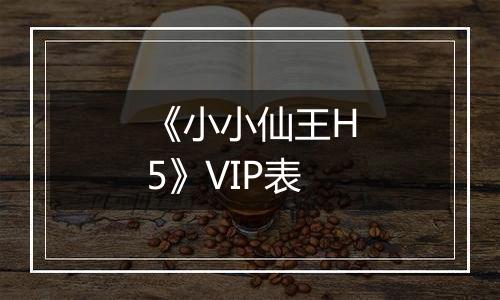 《小小仙王H5》VIP表