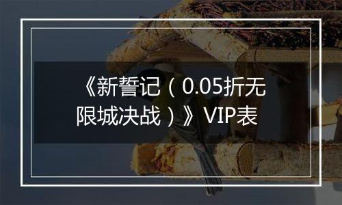 《新誓记（0.05折无限城决战）》VIP表