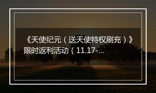 《天使纪元（送天使特权刷充）》限时返利活动（11.17-11.20）