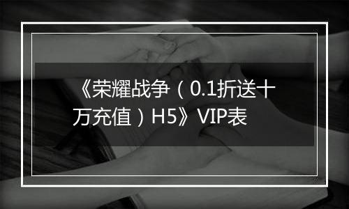 《荣耀战争（0.1折送十万充值）H5》VIP表