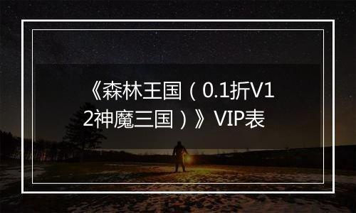 《森林王国（0.1折V12神魔三国）》VIP表