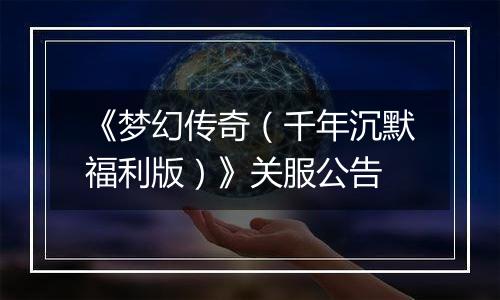 《梦幻传奇（千年沉默福利版）》关服公告